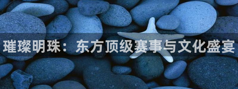 松鼠直播体育：璀璨明珠：东方顶级赛事与文化盛宴